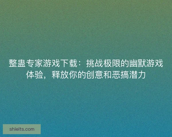整蛊专家游戏下载：挑战极限的幽默游戏体验，释放你的创意和恶搞潜力