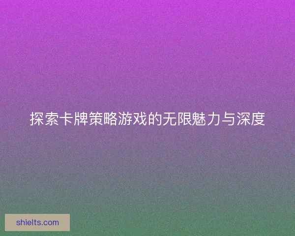 探索卡牌策略游戏的无限魅力与深度
