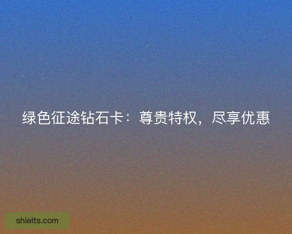 绿色征途钻石卡：尊贵特权，尽享优惠