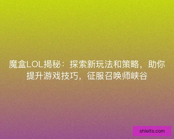 魔盒LOL揭秘：探索新玩法和策略，助你提升游戏技巧，征服召唤师峡谷