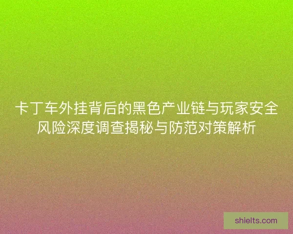 卡丁车外挂背后的黑色产业链与玩家安全风险深度调查揭秘与防范对策解析
