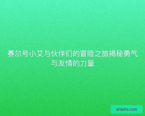 赛尔号小艾与伙伴们的冒险之旅揭秘勇气与友情的力量