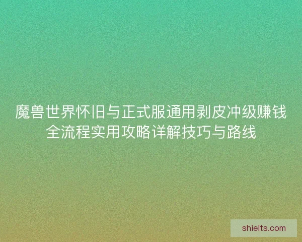 魔兽世界怀旧与正式服通用剥皮冲级赚钱全流程实用攻略详解技巧与路线