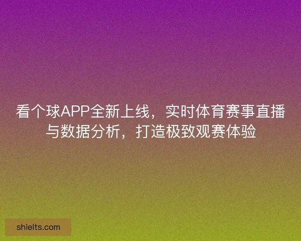 看个球APP全新上线，实时体育赛事直播与数据分析，打造极致观赛体验
