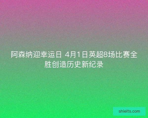 阿森纳迎幸运日 4月1日英超8场比赛全胜创造历史新纪录
