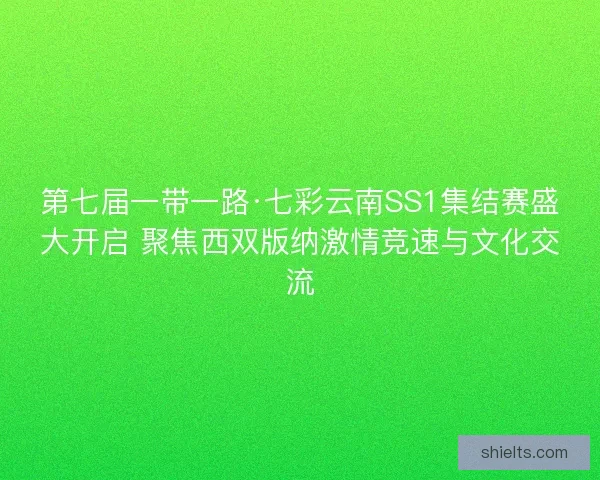 第七届一带一路·七彩云南SS1集结赛盛大开启 聚焦西双版纳激情竞速与文化交流