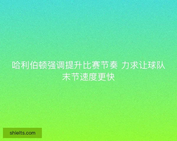 哈利伯顿强调提升比赛节奏 力求让球队末节速度更快