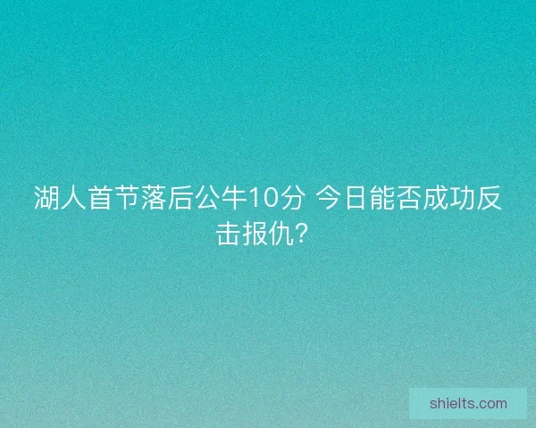 湖人首节落后公牛10分 今日能否成功反击报仇？