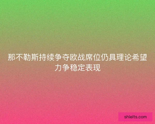 那不勒斯持续争夺欧战席位仍具理论希望力争稳定表现