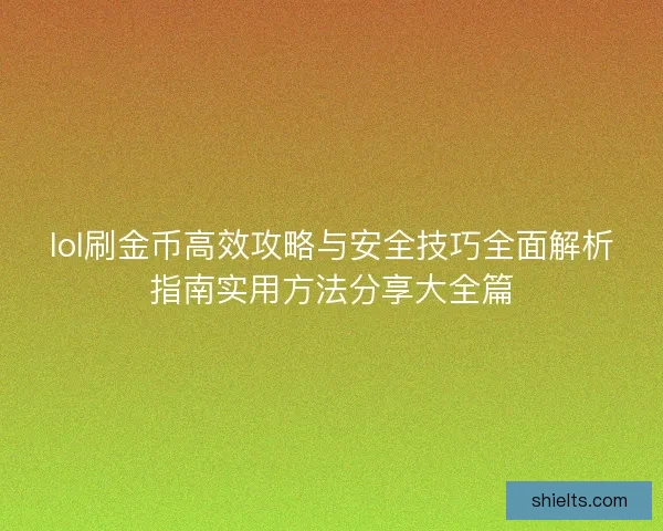 lol刷金币高效攻略与安全技巧全面解析指南实用方法分享大全篇 lol刷金币高效攻略与安全技巧全面解析指南实用方法分享大全篇