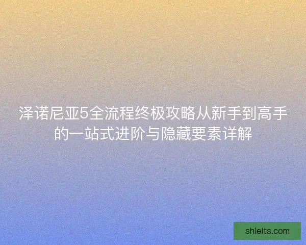 泽诺尼亚5全流程终极攻略从新手到高手的一站式进阶与隐藏要素详解