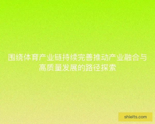 围绕体育产业链持续完善推动产业融合与高质量发展的路径探索